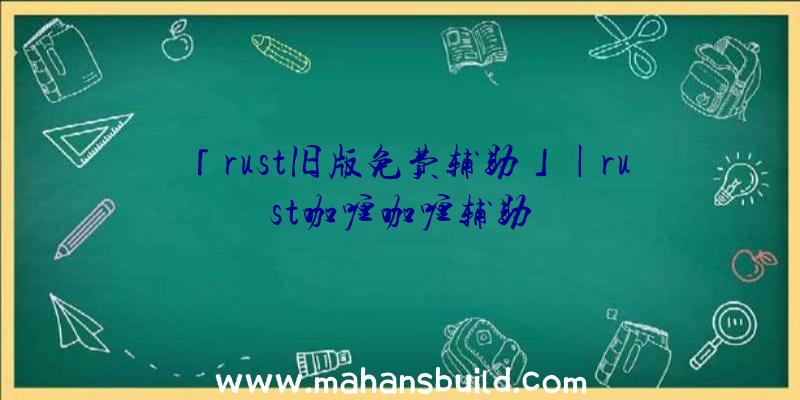 「rust旧版免费辅助」|rust咖喱咖喱辅助